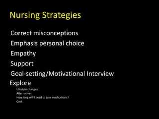 Nursing Strategies
Correct misconceptions
Emphasis personal choice
Empathy
Support
Goal-setting/Motivational Interview
Explore
Lifestyle changes
Alternatives
How long will I need to take medications?
Cost
 