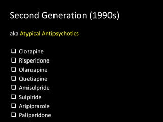 Second Generation (1990s)
aka Atypical Antipsychotics
 Clozapine
 Risperidone
 Olanzapine
 Quetiapine
 Amisulpride
 Sulpiride
 Aripiprazole
 Paliperidone
 