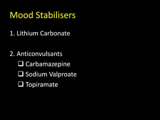 Mood Stabilisers
1. Lithium Carbonate
2. Anticonvulsants
 Carbamazepine
 Sodium Valproate
 Topiramate
 