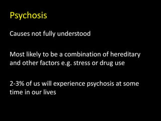 Psychosis
Causes not fully understood
Most likely to be a combination of hereditary
and other factors e.g. stress or drug use
2-3% of us will experience psychosis at some
time in our lives
 