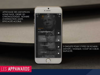 AFFICHAGE DES MIXTAPES EN
HOME PAGE, ORDRE DE-
CHRONOLOGIQUE. NOMBRE
D’INTERACTION LIMITÉ,
EFFICACITÉ ACCRUE.
3 ONGLETS POUR 3 TYPES DE FICHIERS :
MIXTAPE / MUSIQUE / COUP DE CŒUR.
SIMPLICITÉ.
 