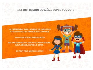 PICKASSO - APPAWARDS - 2016
UN PARTENARIAT AVEC LA MAIRIE DE PARIS POUR
ÊTRE SUR TOUS LES ABRIBUS DE LA CAPITALE
… ET ONT BESOIN DU MÊME SUPER POUVOIR
5000 ASSOCIATIONS ENREGISTRÉES
DES PARTENAIRES QUI AIDENT LES ASSOCIATIONS :
WELP, ADBSOLIDATECH, E-COTIZ…
ON PEUT TOUS AIDER LES ASSOS
WWW.PICKASSO.FR
 