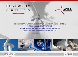 ELSEWEDY FOR WIND ENERGY GENERATION – SWEG
           LOCAL MANUFACTURING:
     EXPERIENCES FROM THE MENA REGION
       28TH JUNE 2009, SHARM EL SHEIKH, EGYPT




               www.elsewedy.com                 1
 