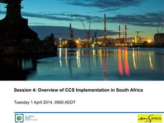 Session 4: Overview of CCS Implementation in South Africa
Tuesday 1 April 2014, 0900 AEDT
 