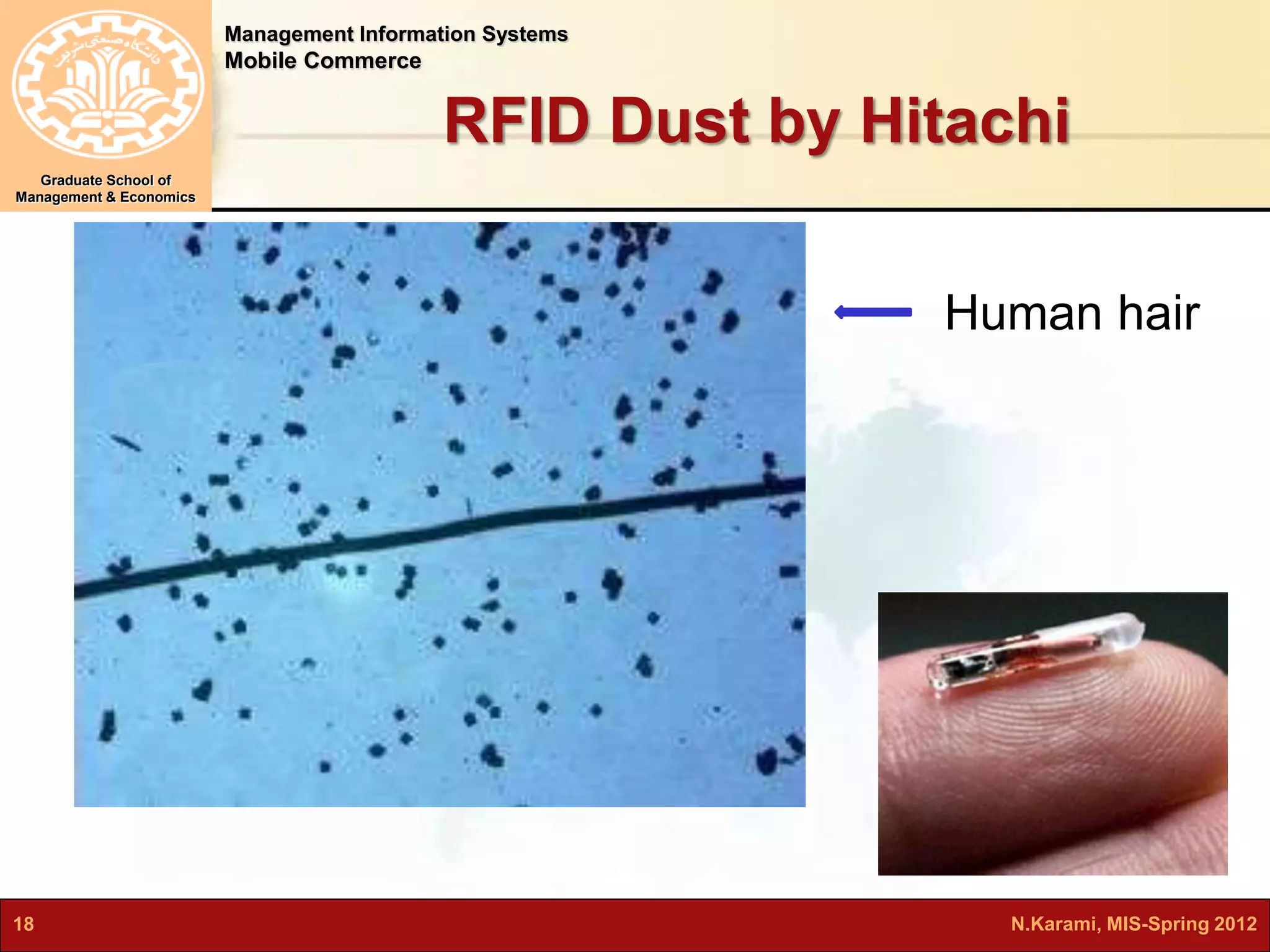 Management Information Systems 
Mobile Commerce 
Graduate School of 
Management & Economics 
RFID Dust by Hitachi 
Human hair 
18 N.Karami, MIS-Spring 2012 
 