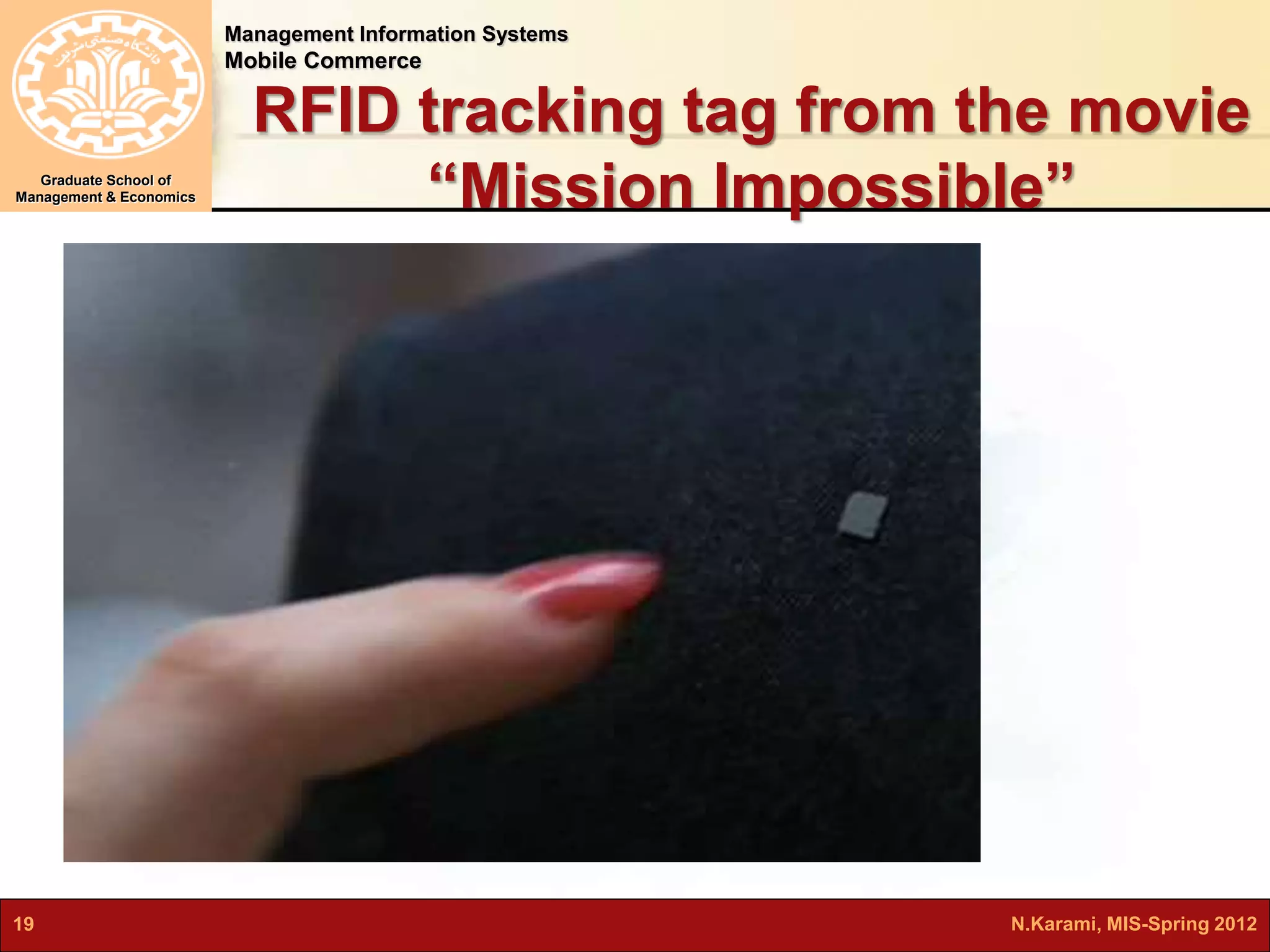 Management Information Systems 
Mobile Commerce 
Graduate School of 
Management & Economics 
RFID tracking tag from the movie 
“Mission Impossible” 
19 N.Karami, MIS-Spring 2012 
 