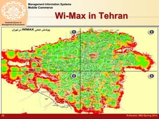 Management Information Systems 
Mobile Commerce 
Graduate School of 
Management & Economics 
Wi-Max in Tehran 
36 N.Karami, MIS-Spring 2012 
 