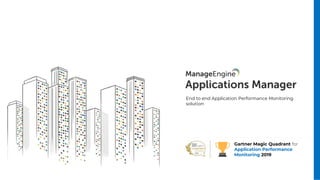 End to end Application Performance Monitoring
solution
Gartner Magic Quadrant for
Application Performance
Monitoring 2019
 