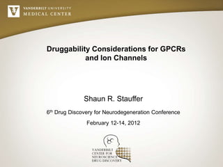 Druggability Considerations for GPCRs
           and Ion Channels




              Shaun R. Stauffer
6th Drug Discovery for Neurodegeneration Conference
               February 12-14, 2012
 