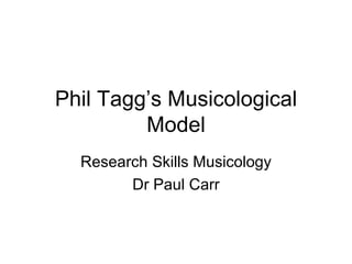 Phil Tagg’s Musicological Model Research Skills Musicology Dr Paul Carr 