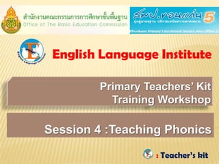English Language Institute

        Primary Teachers’ Kit
          Training Workshop

Session 4 :Teaching Phonics

                  : Teacher’s kit
 