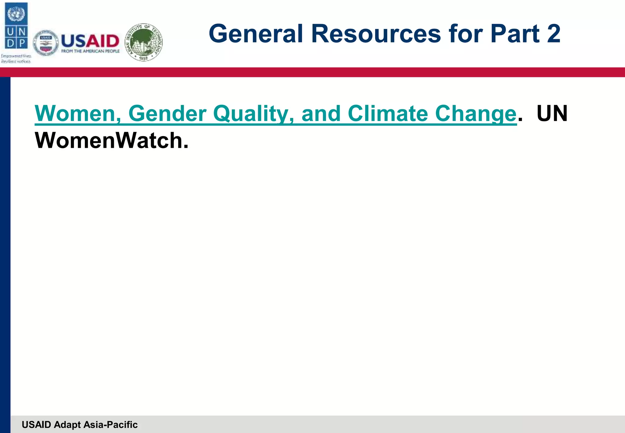 USAID Adapt Asia-Pacific
General Resources for Part 2
Women, Gender Quality, and Climate Change. UN
WomenWatch.
 