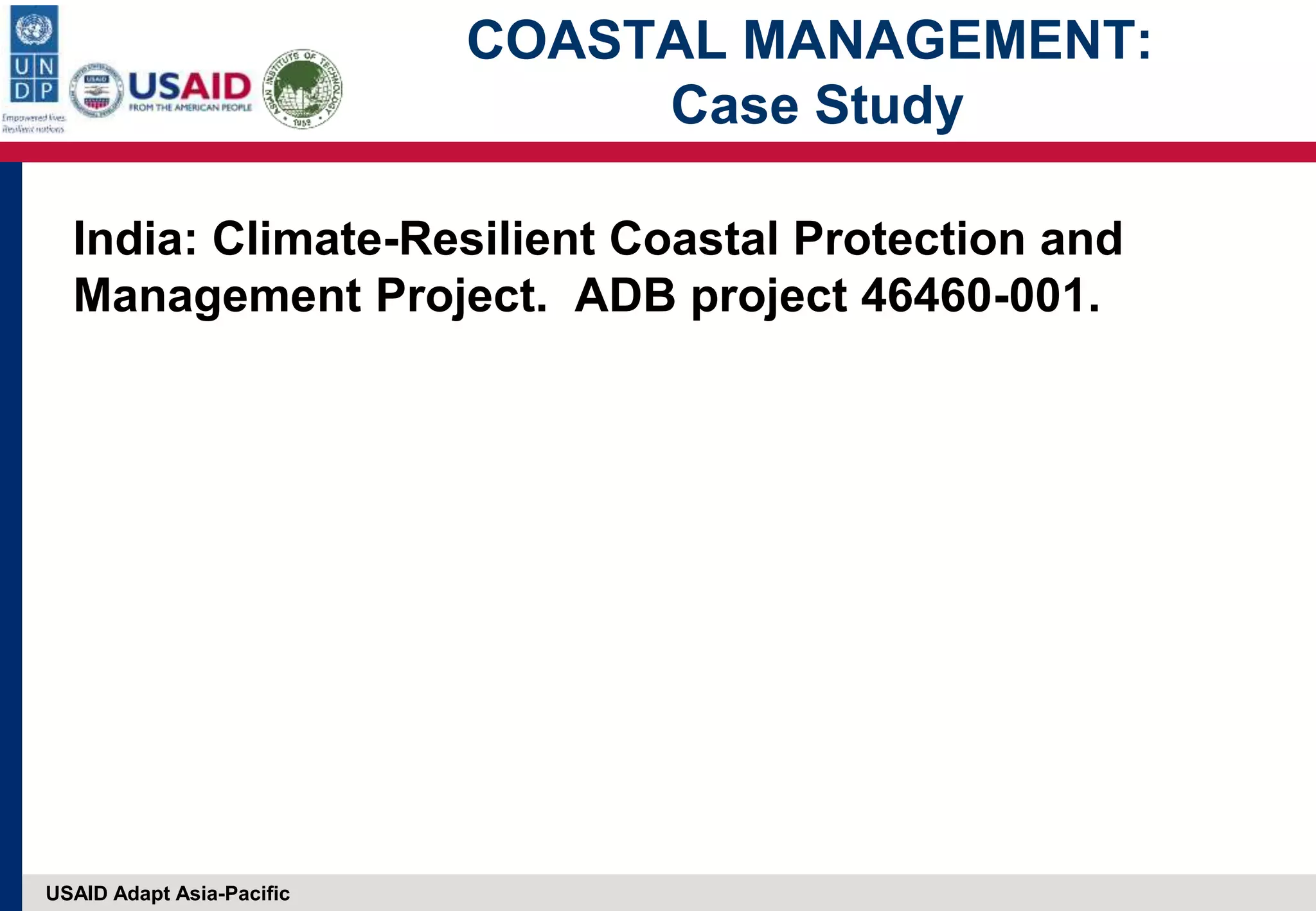 USAID Adapt Asia-Pacific
COASTAL MANAGEMENT:
Case Study
India: Climate-Resilient Coastal Protection and
Management Project. ADB project 46460-001.
 