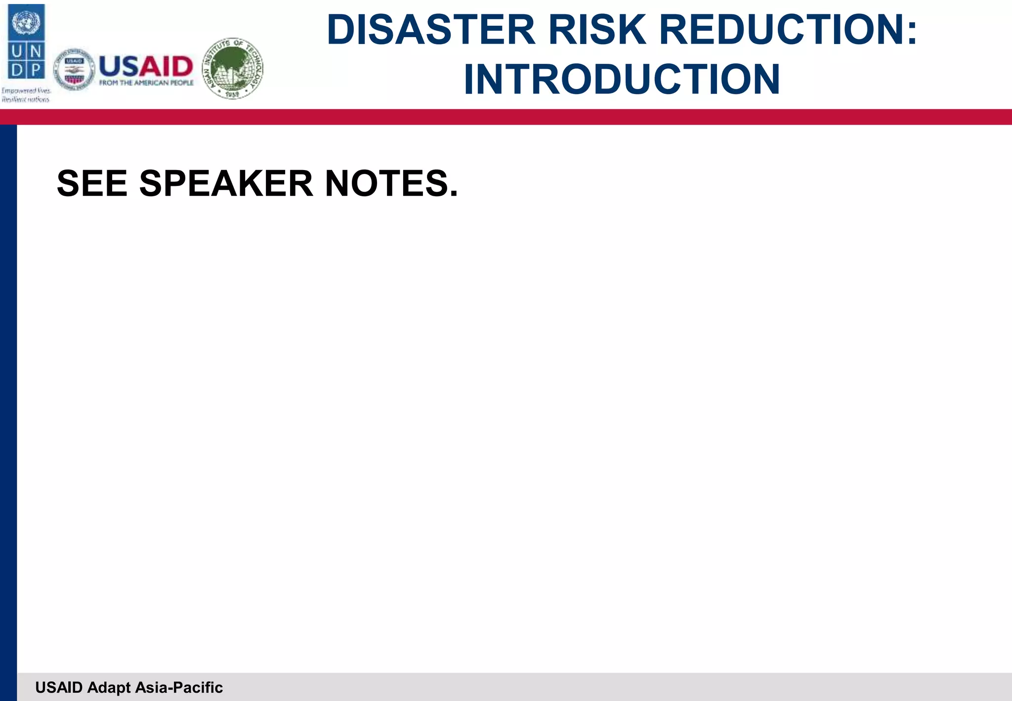 USAID Adapt Asia-Pacific
DISASTER RISK REDUCTION:
INTRODUCTION
SEE SPEAKER NOTES.
 