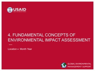 4. FUNDAMENTAL CONCEPTS OF
ENVIRONMENTAL IMPACT ASSESSMENT
Location  Month Year
 