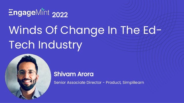 Winds Of Change In The Ed-
Tech Industry
2022
Shivam Arora
Senior Associate Director - Product, Simplilearn
 