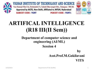 ARTIFICAL INTELLIGENCE
(R18 III(II Sem))
Department of computer science and
engineering (AI/ML)
Session 4
by
Asst.Prof.M.Gokilavani
VITS
2/23/2023 Department of CSE (AI/ML) 1
 