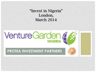 “Invest in Nigeria”
London,
March 2014
PROTEA INVESTMENT PARTNERS
 