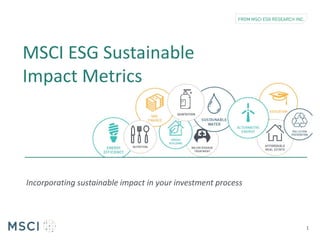 Incorporating sustainable impact in your investment process
1
MSCI ESG Sustainable
Impact Metrics
 