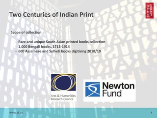 www.bl.uk 4
Two Centuries of Indian Print
Scope of collection:
- Rare and unique South Asian printed books collection
- 1,000 Bengali books, 1713-1914
- 600 Assamese and Sylheti books digitising 2018/19
 