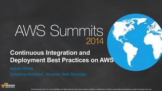 © 2014 Amazon.com, Inc. and its affiliates. All rights reserved. May not be copied, modified, or distributed in whole or in part without the express consent of Amazon.com, Inc.
Continuous Integration and
Deployment Best Practices on AWS
Adrian White
Solutions Architect, Amazon Web Services
 