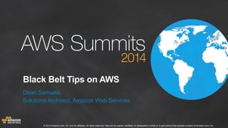 Black Belt Tips on AWS 
Dean Samuels, 
Solutions Architect, Amazon Web Services 
© 2014 Amazon.com, Inc. and its affiliates. All rights reserved. May not be copied, modified, or distributed in whole or in part without the express consent of Amazon.com, Inc. 
 