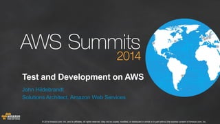 Test and Development on AWS 
John Hildebrandt 
Solutions Architect, Amazon Web Services 
© 2014 Amazon.com, Inc. and its affiliates. All rights reserved. May not be copied, modified, or distributed in whole or in part without the express consent of Amazon.com, Inc. 
 