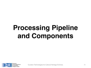 Processing Pipeline
and Components
Curation Technologies for Cultural Heritage Archives 11
 
