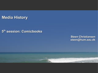 Media History 5 th  session: Comicbooks Steen Christiansen [email_address] 