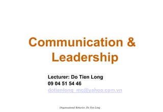 Communication &
   Leadership
  Lecturer: Do Tien Long
  09 04 51 54 46
  dotienlong_mc@yahoo.com.vn


      Organisational Behavior, Do Tien Long
 