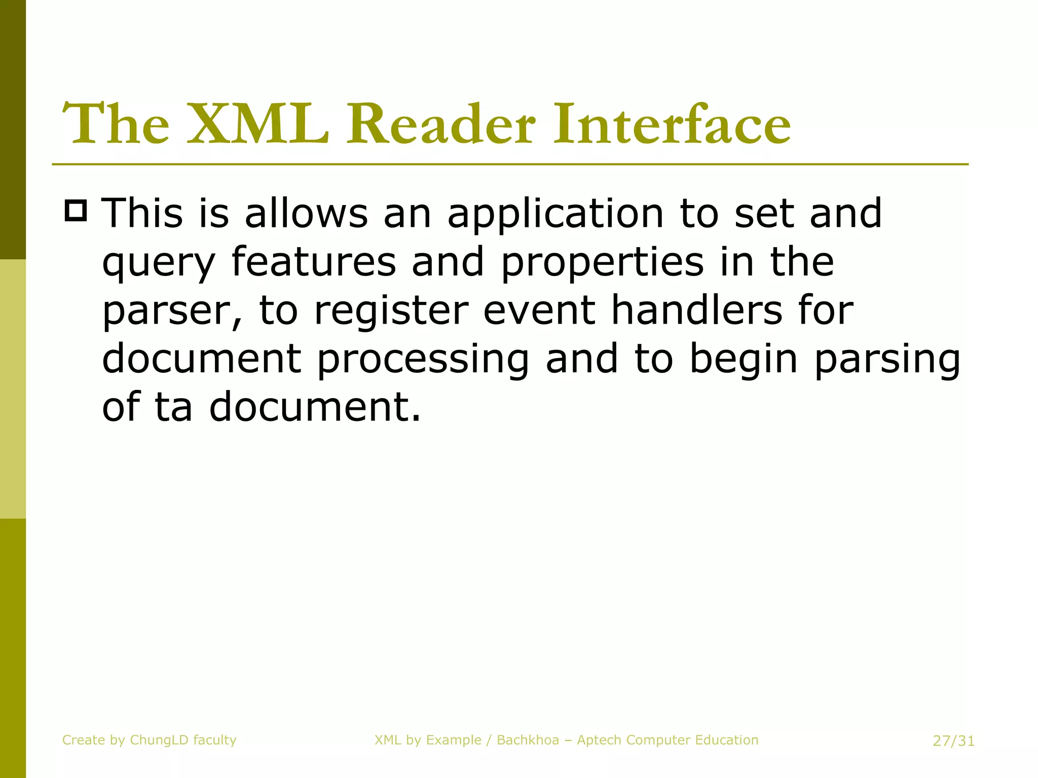 The XML Reader Interface  This is allows an application to set and query features and properties in the parser, to register event handlers for document processing and to begin parsing of ta document. Create by ChungLD faculty /31 