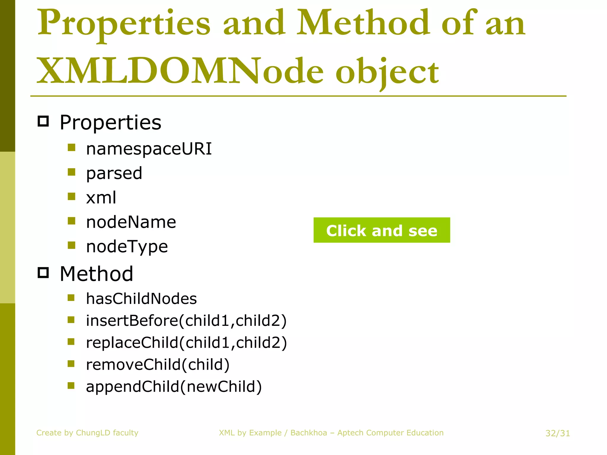 Properties and Method of an XMLDOMNode object Properties namespaceURI parsed xml nodeName nodeType Method hasChildNodes insertBefore(child1,child2) replaceChild(child1,child2) removeChild(child) appendChild(newChild) Create by ChungLD faculty /31 Click and see 