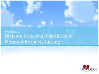 Session 5.1
Division of Assets/Liabilities &
Personal Property Listing
 