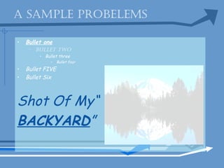 A SAmple probelemS
• Bullet one
– bullet two
• Bullet three
– Bullet four
• Bullet FIVE
• Bullet Six
Shot Of My“
BACKYARD”
 