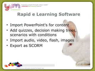 Rapid e Learning Software Import PowerPoint's for content Add quizzes, decision making trees, scenarios with conditions Import audio, video, flash, images Export as SCORM http://commons.wikimedia.org/wiki/File:Rabbit1.jpg 