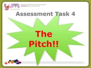 Assessment Task 4 The Pitch!! 