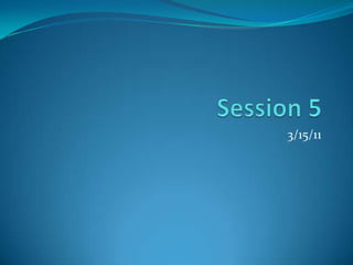 Session 5	 3/15/11 