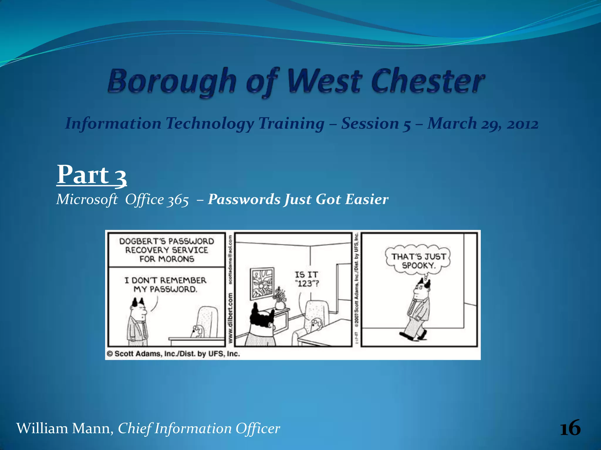 Information Technology Training – Session 5 – March 29, 2012


     Part 3
     Microsoft Office 365 – Passwords Just Got Easier




William Mann, Chief Information Officer                               16
 