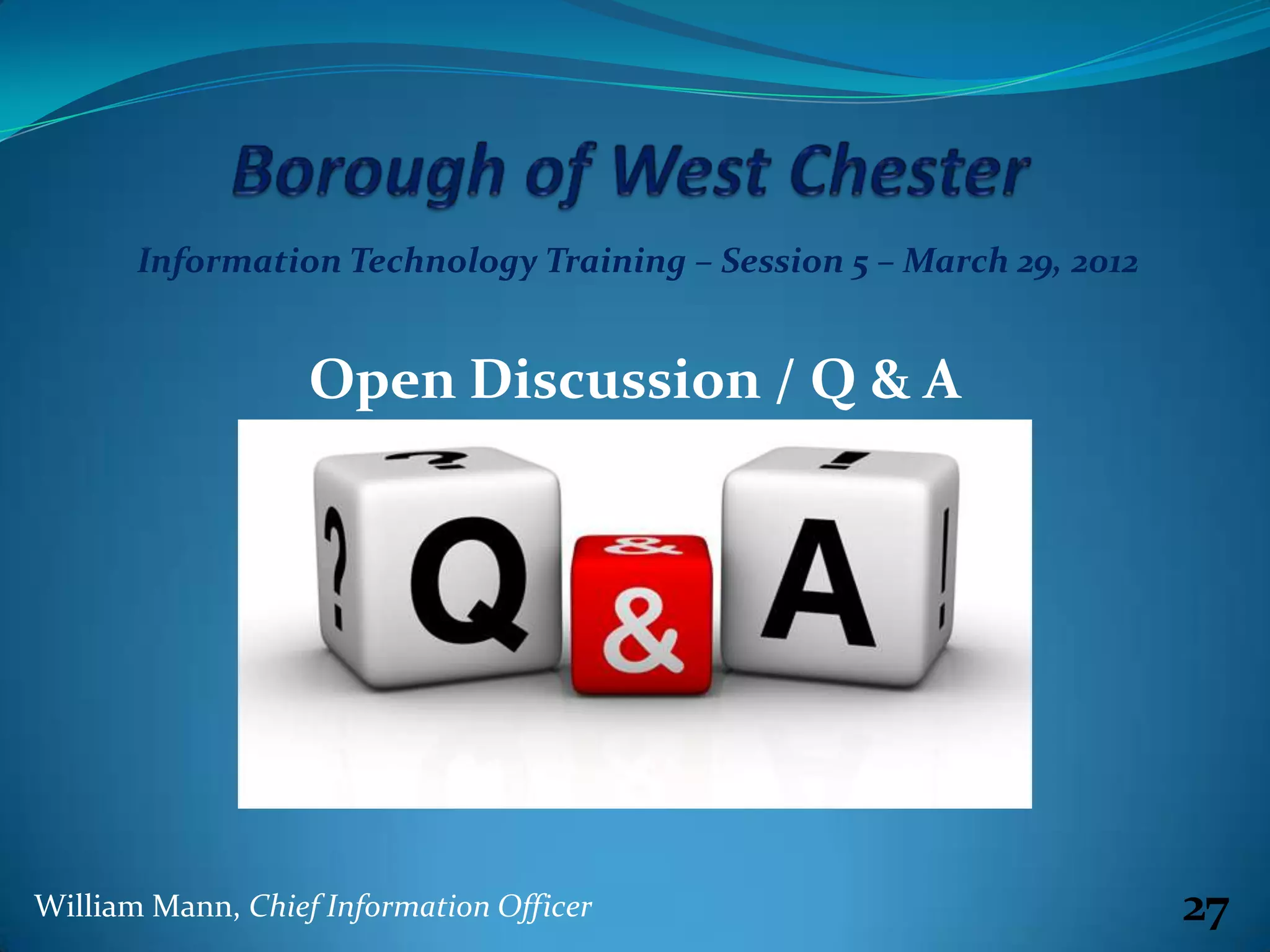 Information Technology Training – Session 5 – March 29, 2012


                   Open Discussion / Q & A




William Mann, Chief Information Officer                               27
 