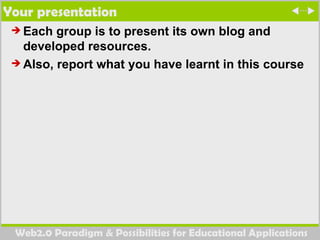 Your presentation Each group is to present its own blog and developed resources. Also, report what you have learnt in this course 