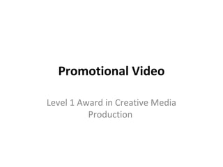 Promotional Video

Level 1 Award in Creative Media
          Production
 