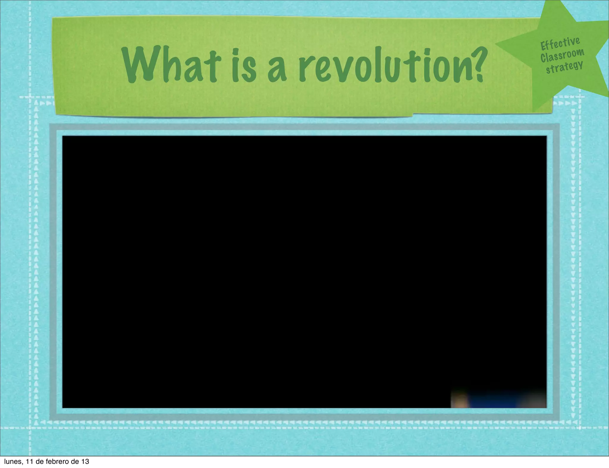 ve
                                                     Ef f e c t i

                             What is a revolution?
                                                                  om
                                                     C l a s s ro y
                                                       s t r a te g




lunes, 11 de febrero de 13
 