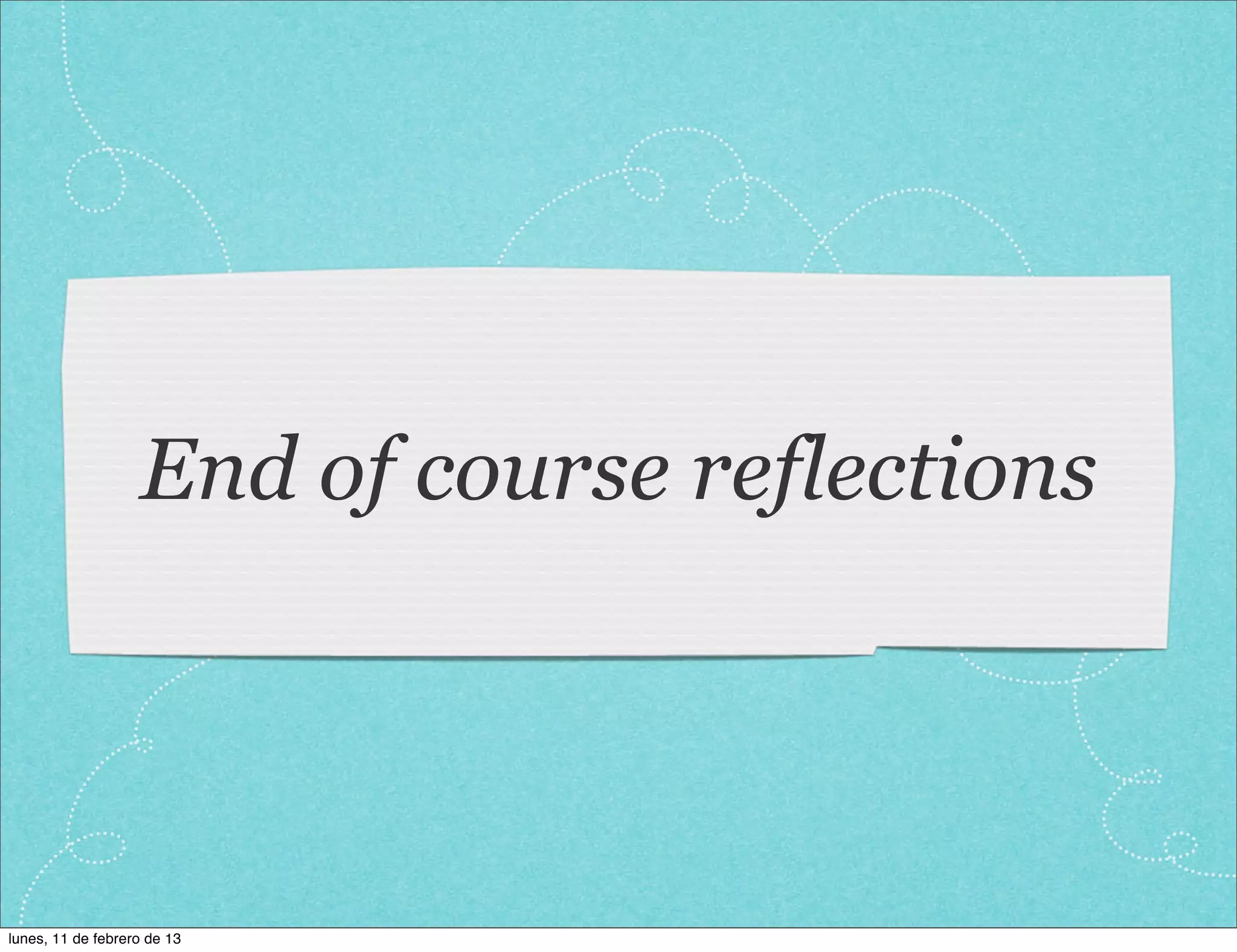 End of course reflections




lunes, 11 de febrero de 13
 