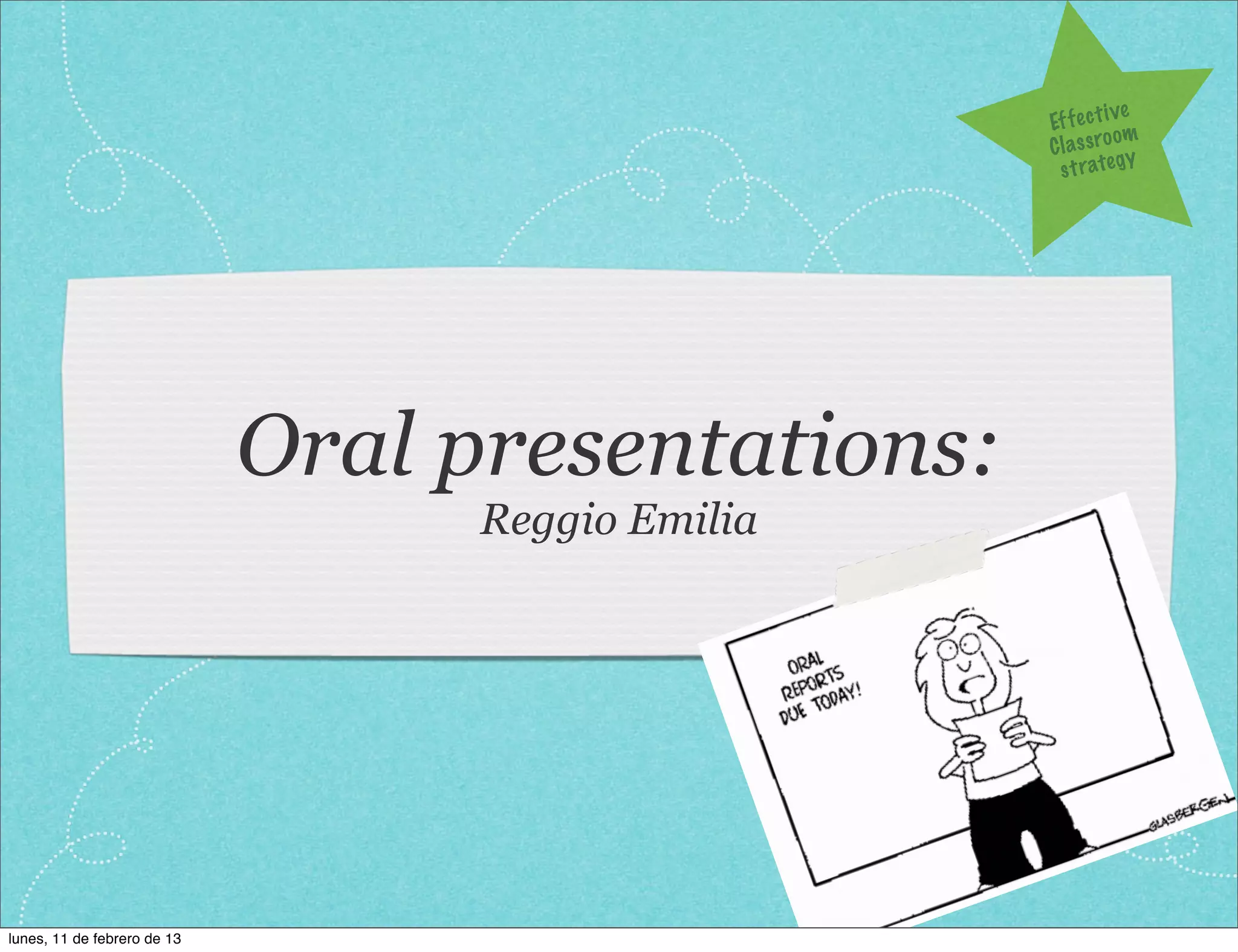 ve
                                                   Ef f e c t i
                                                                om
                                                   C l a s s ro y
                                                     s t r a te g




                             Oral presentations:
                                   Reggio Emilia




lunes, 11 de febrero de 13
 