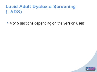 Lucid Adult Dyslexia Screening
(LADS)
 4 or 5 sections depending on the version used
 
