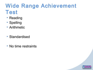 Wide Range Achievement
Test
 Reading
 Spelling
 Arithmetic
 Standardised
 No time restraints
 