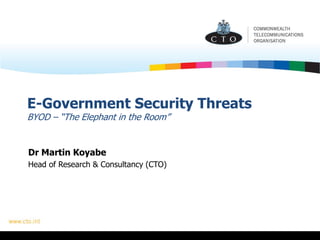 E-Government Security Threats
BYOD – “The Elephant in the Room”
Dr Martin Koyabe
Head of Research & Consultancy (CTO)
 