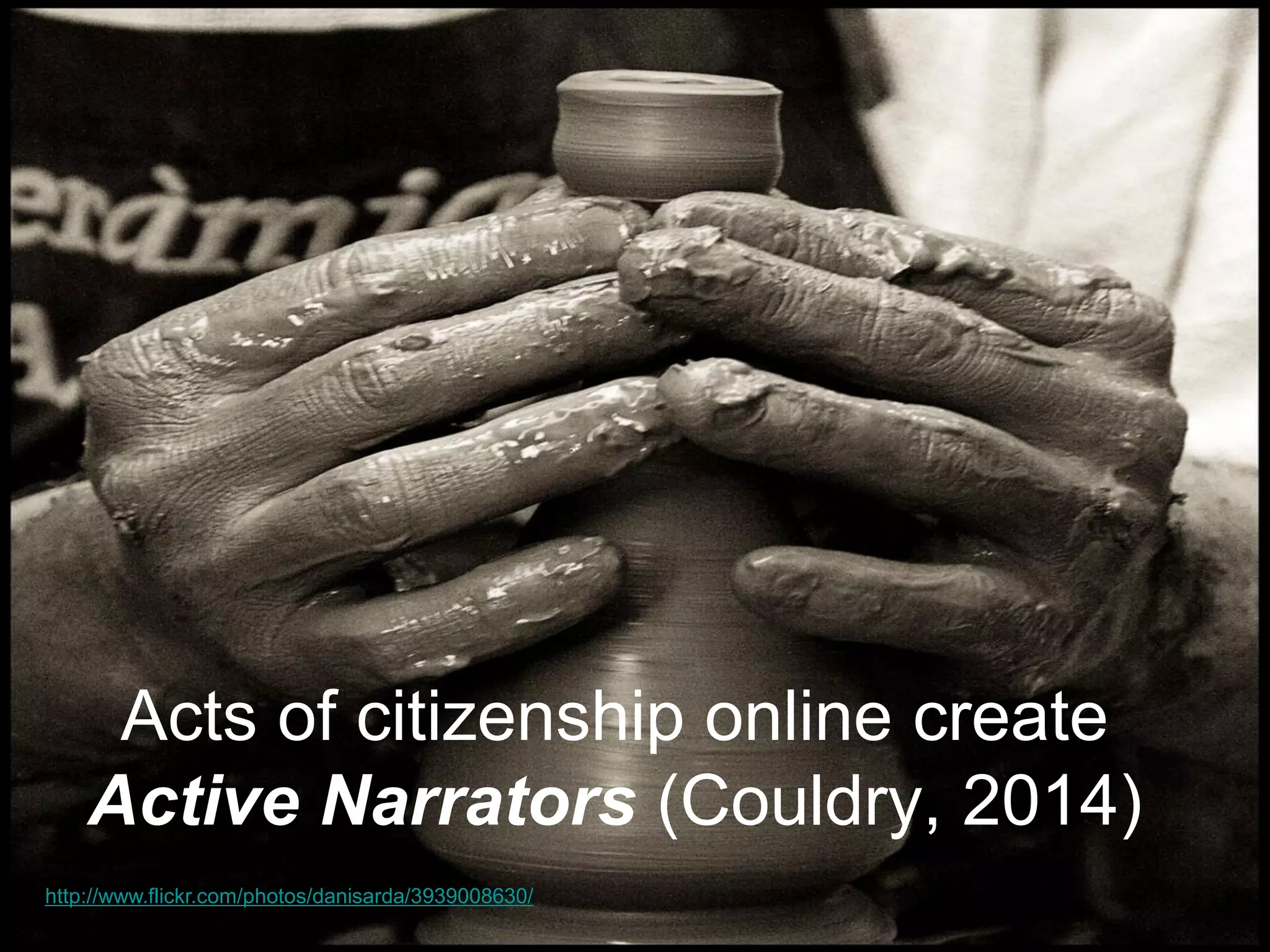Acts of citizenship online create Active Narrators (Couldry, 2014) 
http://www.flickr.com/photos/danisarda/3939008630/  