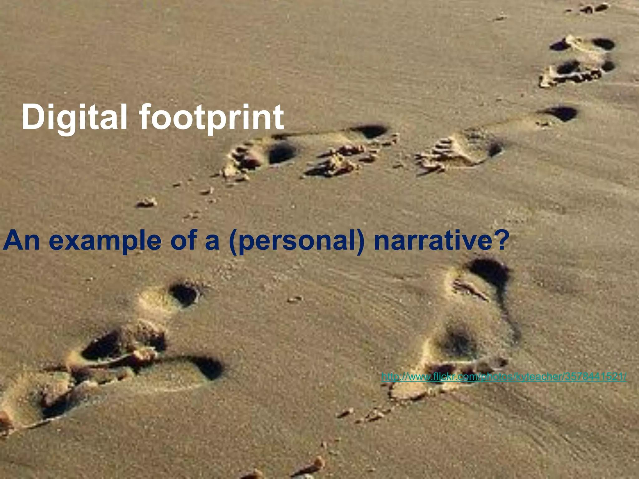 Digital footprint 
An example of a (personal) narrative? 
http://www.flickr.com/photos/kyteacher/3578441521/  