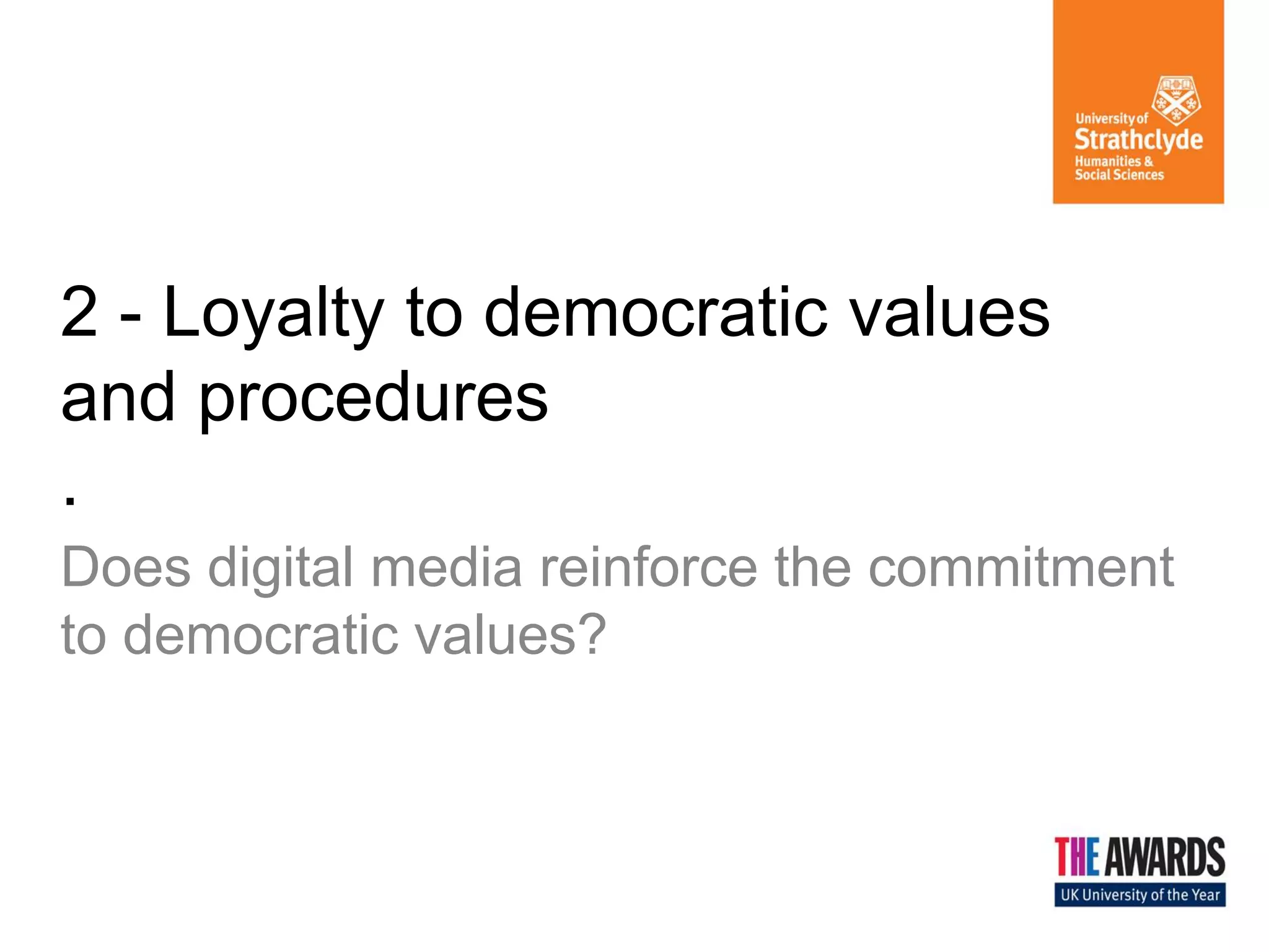 2 - Loyalty to democratic values and procedures . 
Does digital media reinforce the commitment to democratic values? 
 